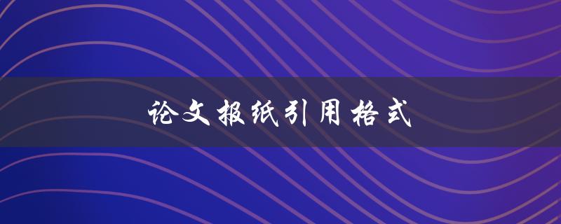 论文报纸引用格式(如何正确引用报纸文献)