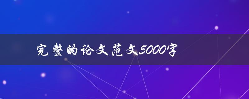 完整的论文范文5000字(如何写出高质量的论文)