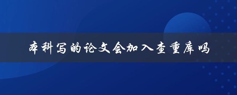 本科写的论文会加入查重库吗