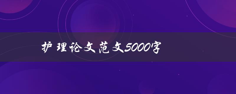 护理论文范文5000字(如何写出高质量的护理论文)