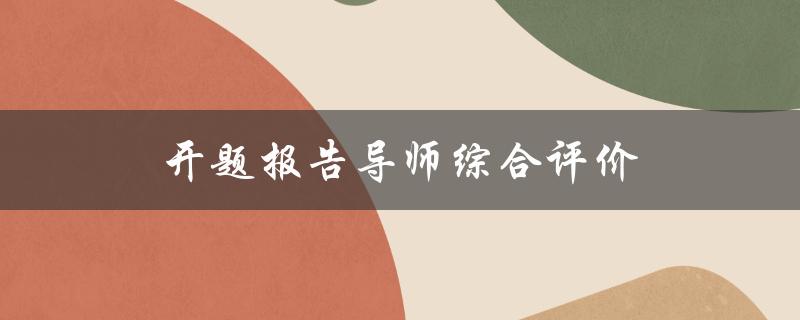 开题报告导师综合评价(如何提升导师评价的分数)