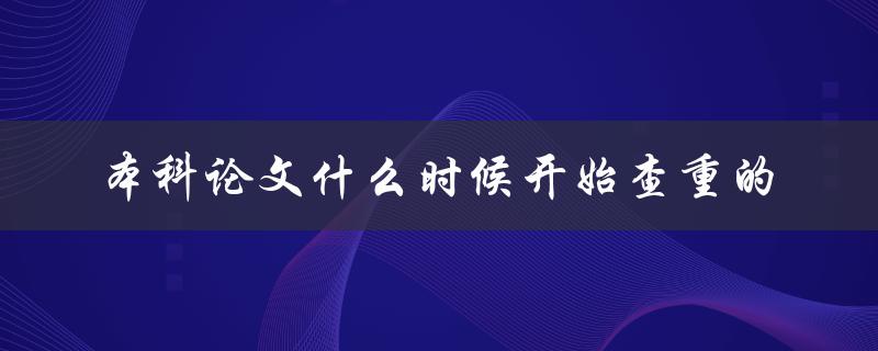 本科论文什么时候开始查重的