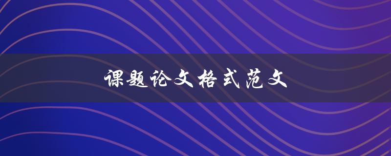 课题论文格式范文(应该遵循哪些基本要求)