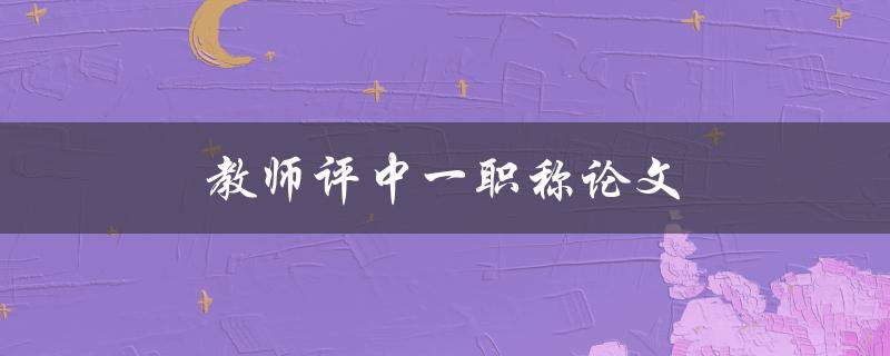 教师评中级职称论文如何写