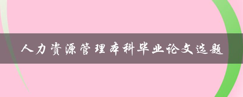 如何选择适合人力资源管理本科毕业论文的选题