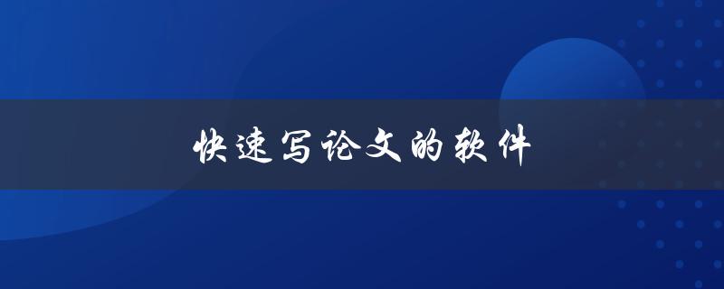 快速写论文的软件(有哪些值得推荐的工具)