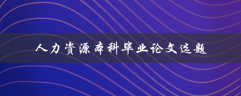 如何选择适合人力资源本科毕业论文的选题