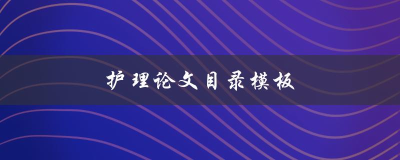 护理论文目录模板(如何规范撰写)