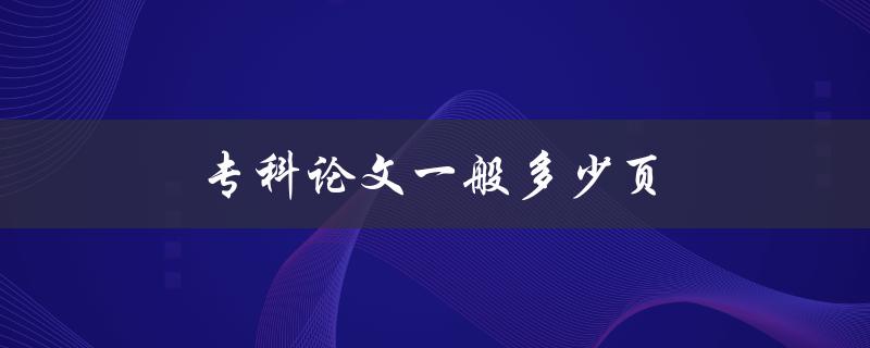 专科论文一般多少页(该如何确定字数和篇幅)