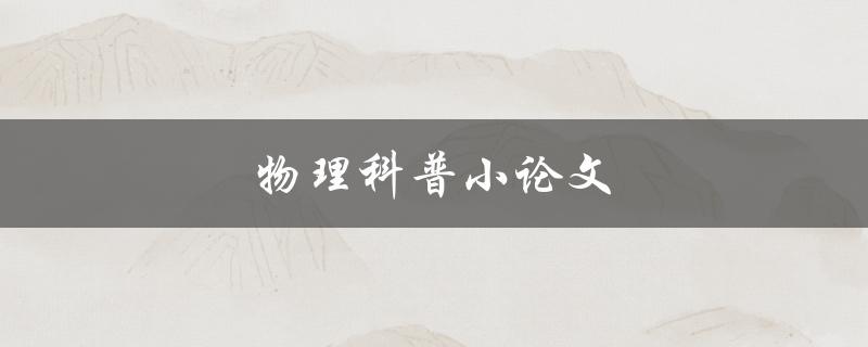 物理科普小论文(如何用简单的语言解释物理原理)