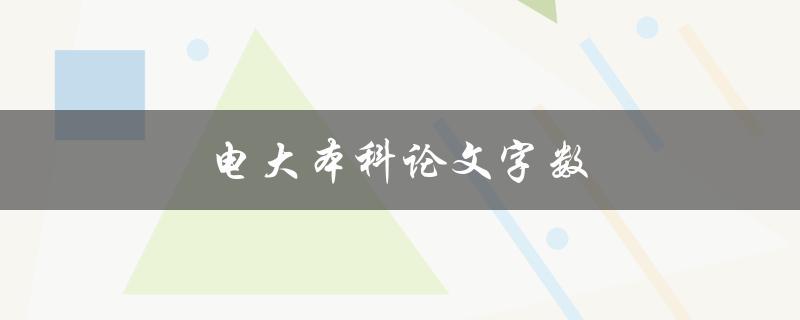 电大本科论文字数(应该控制在多少字？)