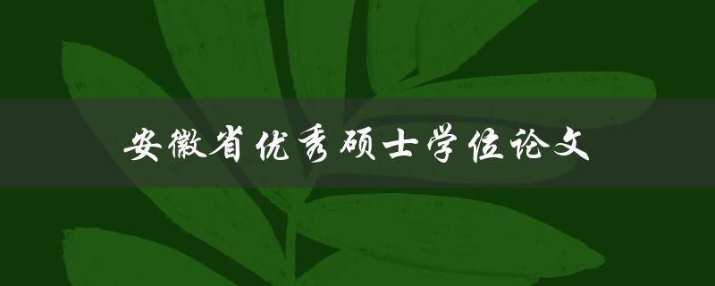 安徽省优秀硕士学位论文(如何撰写一篇获奖论文)