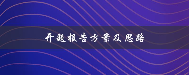 开题报告方案及思路(如何设计一个有效的开题报告方案)