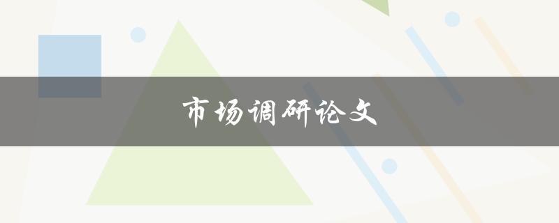 市场调研论文(如何进行有效的市场调研)