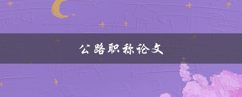 公路职称论文(如何撰写高质量的研究成果)