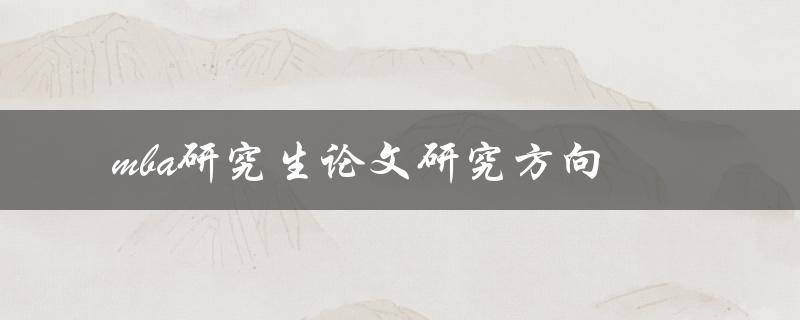 什么是MBA研究生论文的研究方向