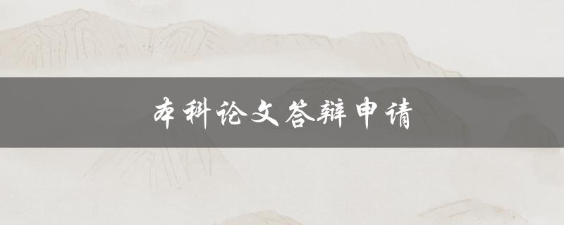 本科论文答辩申请(如何顺利申请本科论文答辩)