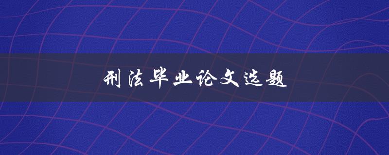 刑法毕业论文选题(如何选择适合的研究方向) 刑法毕业论文选题(如何选择适合的研究方向)