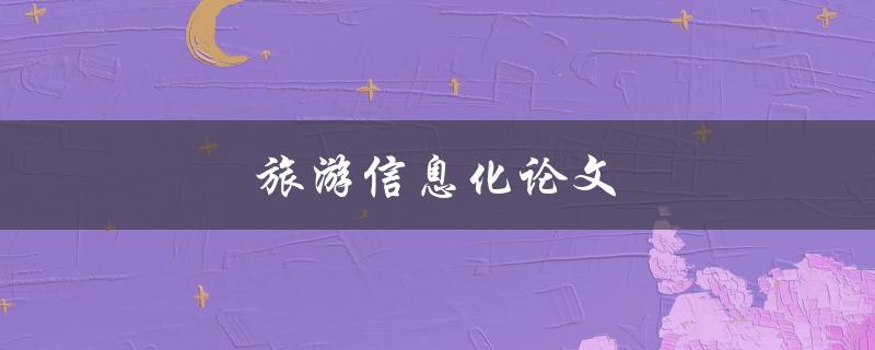 旅游信息化论文(如何实现旅游行业数字化转型)