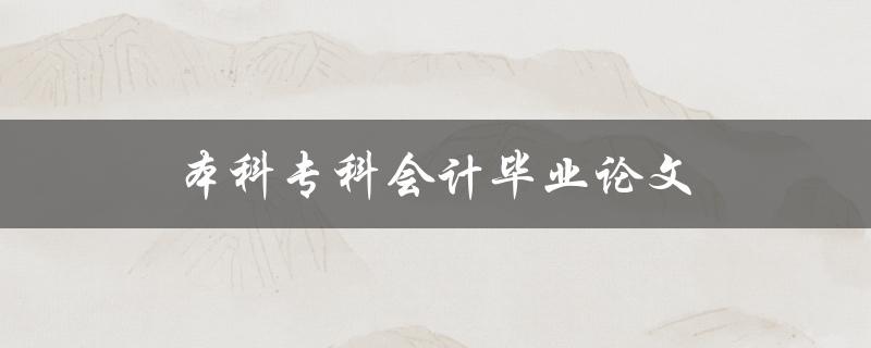 本科专科会计毕业论文(如何选择合适的研究题目)