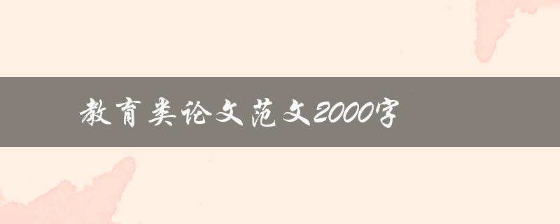 教育类论文范文2000字(如何撰写高质量的教育论文)