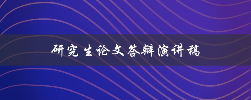 研究生论文答辩演讲稿(如何撰写高质量的演讲稿)