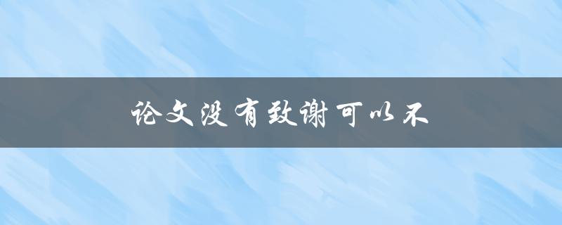 论文没有致谢可以不(是否必须在论文中写致谢部分)