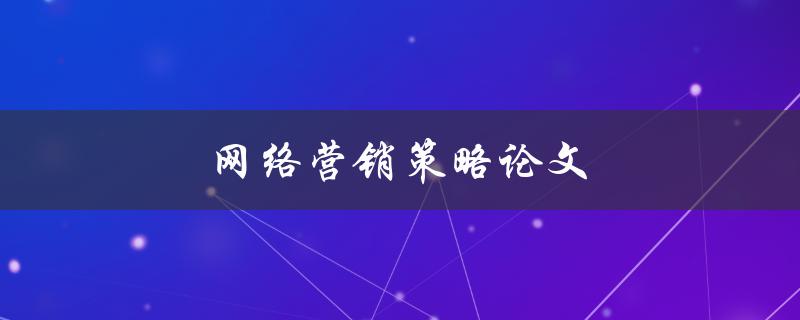 网络营销策略论文(如何制定有效的推广方案)