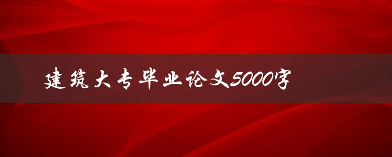 建筑大专毕业论文5000字