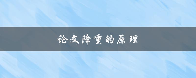 论文降重的原理(如何避免抄袭并提高文章质量)