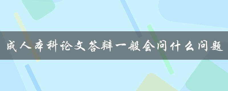 成人本科论文答辩一般会问什么问题