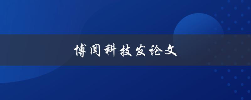 博闻科技发论文(如何提高论文发表的成功率)