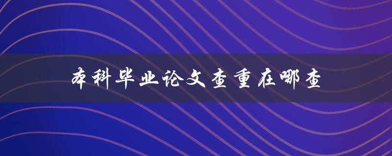 本科毕业论文查重在哪查(推荐几个查重工具)