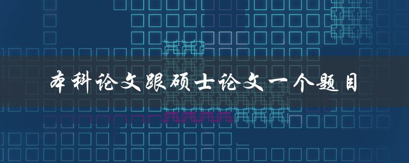 本科论文和硕士论文能否使用相同的题目