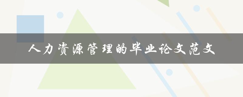 你有没有一篇关于人力资源管理的毕业论文范文可以分享