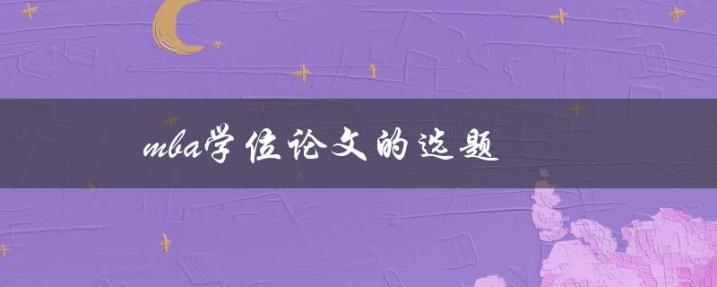 mba学位论文的选题(如何选择合适的研究方向)