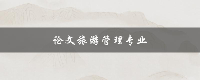 论文旅游管理专业研究方向和题目