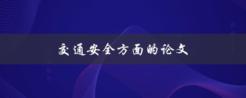 交通安全方面的论文(如何提高交通安全意识与减少事故发生率)