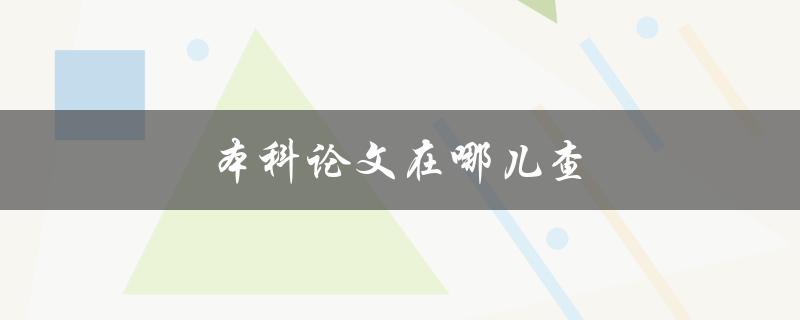 本科论文在哪儿查(如何找到可靠的论文资源)