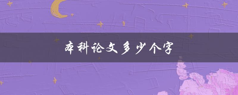 本科论文多少个字(字数要求及如何控制字数)