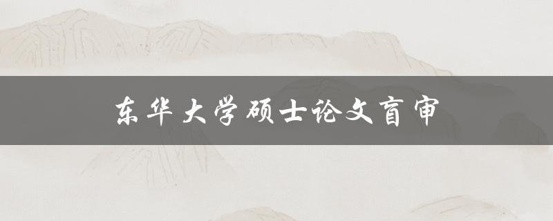 东华大学硕士论文盲审(什么是盲审，如何进行盲审)