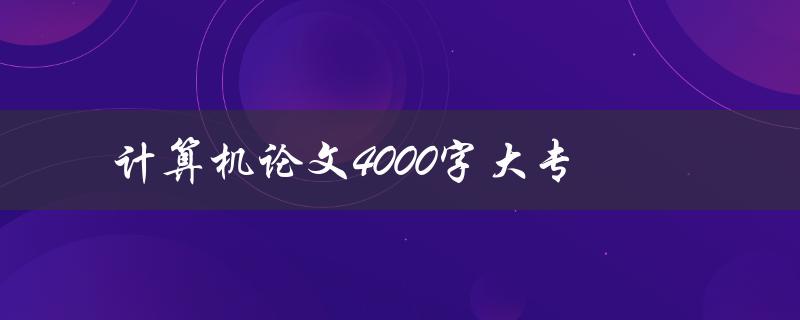 计算机论文4000字大专(如何撰写高质量的论文)