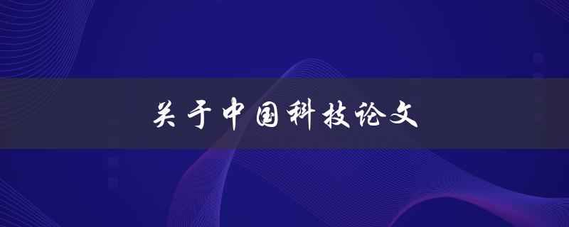 关于中国科技论文(为什么在国际学术界备受关注)