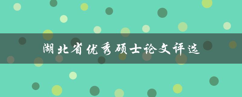 湖北省优秀硕士论文评选(如何参与评选并获得殊荣)