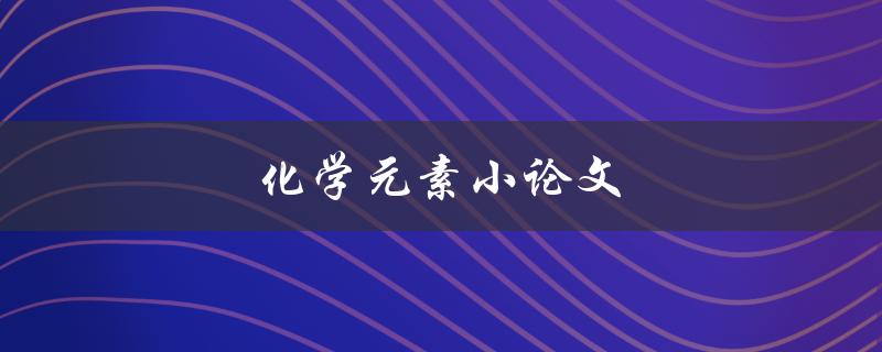 化学元素小论文(如何选择合适的研究对象)