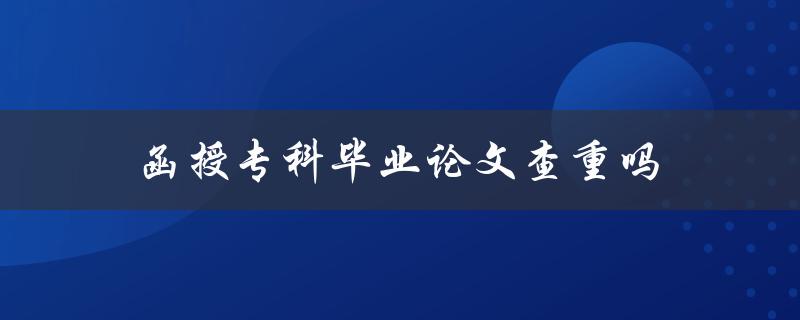 函授专科毕业论文查重吗(必须查重吗？)