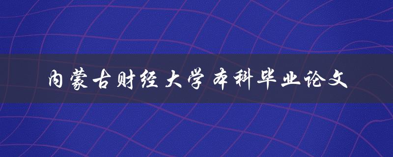 你知道如何撰写一篇内蒙古财经大学本科毕业论文吗