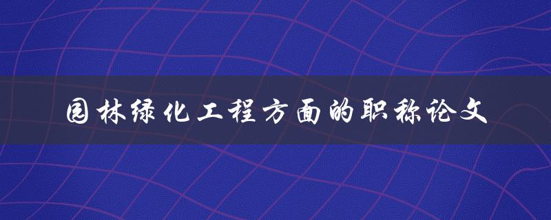 园林绿化工程方面的职称论文有哪些值得研究的主题