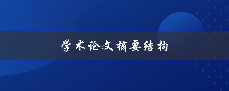 学术论文摘要结构(如何构建一个高效的摘要)