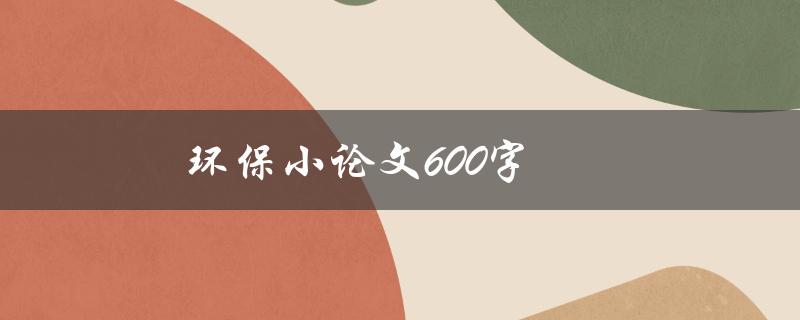 环保小论文600字(如何写环保小论文)